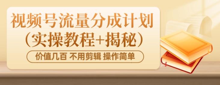 价值几百上千不用剪辑简单操作视频号流量分成计划(实操教程+揭秘)-Z网创