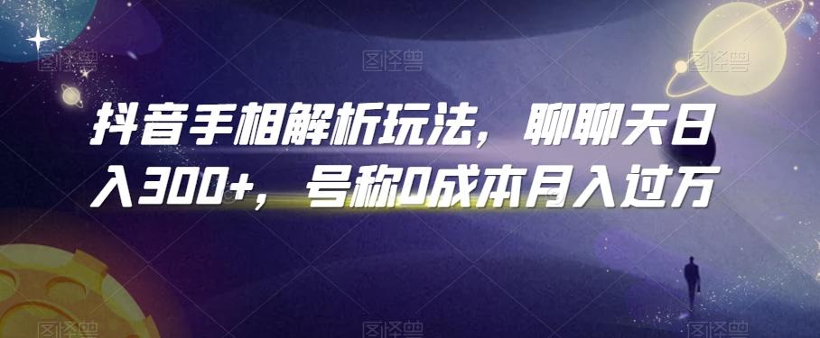 抖音手相解析玩法，聊聊天日入300+，号称0成本月入过万【揭秘】-Z网创