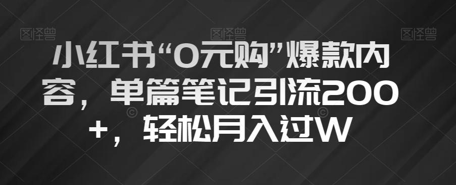 小红书“0元购”爆款内容，单篇笔记引流200+，轻松月入过W【揭秘】-Z网创