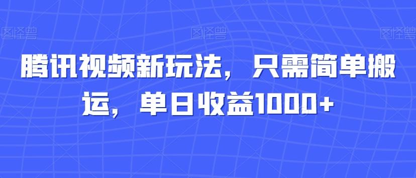腾讯视频新玩法，只需简单搬运，单日收益1000+-Z网创