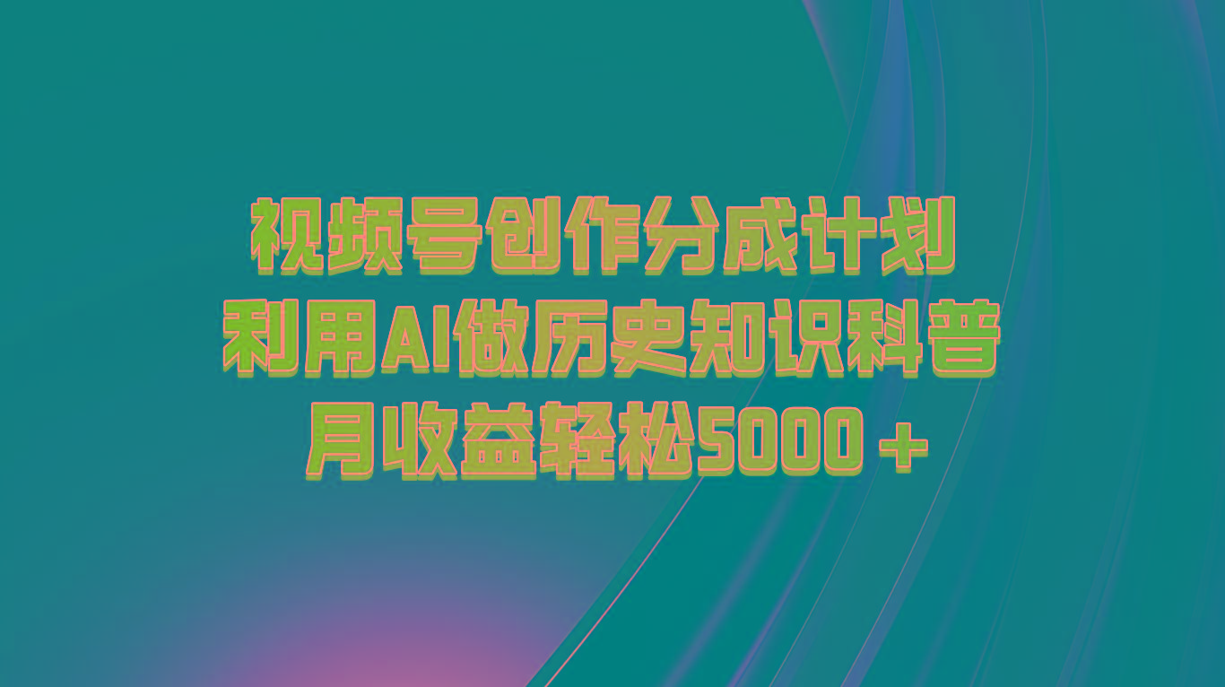 视频号创作分成计划 利用AI做历史知识科普 月收益轻松5000+-Z网创