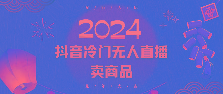 2024抖音冷门电商无人直播，流量大，转换高，日入2000+小白轻松上手-Z网创