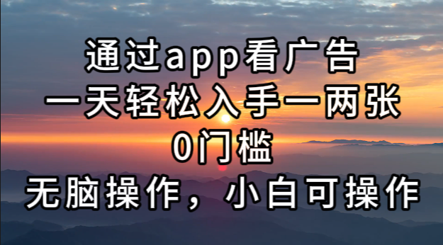 通过app看广告，一天轻松入手一两张0门槛，无脑操作，小白可操作-Z网创