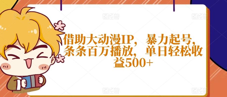 借助大动漫IP，暴力起号，条条百万播放，单日轻松收益500+【揭秘】-Z网创