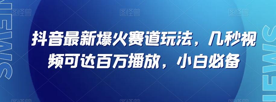 抖音最新爆火赛道玩法，几秒视频可达百万播放，小白必备（附素材）【揭秘】-Z网创