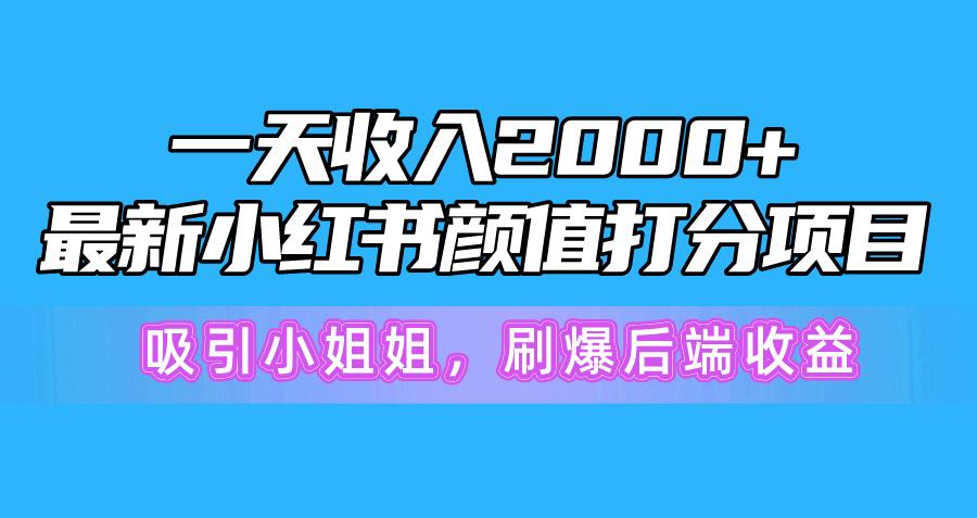 一天收入2000+，最新小红书颜值打分项目，吸引小姐姐，刷爆后端收益-Z网创