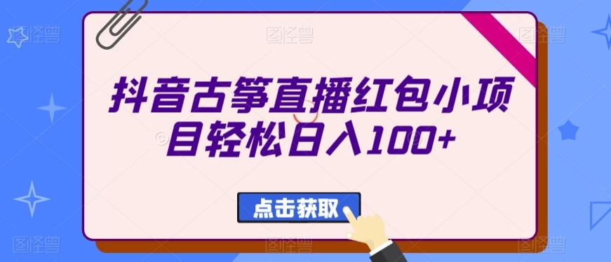 抖音古筝直播红包小项目轻松日入100+-Z网创