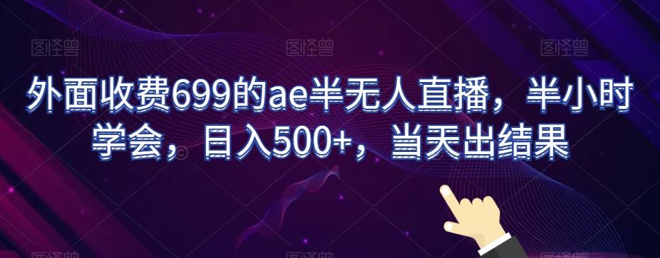 外面收费699的ae半无人直播，半小时学会，日入500+，当天出结果【揭秘】-Z网创