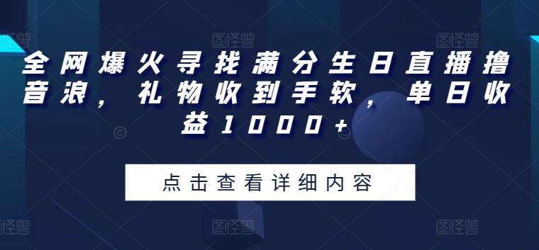 全网爆火寻找满分生日直播撸音浪，礼物收到手软，单日收益1000+【揭秘】-Z网创