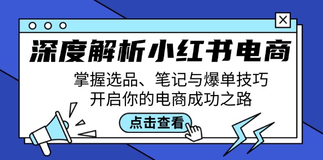 深度解析小红书电商：掌握选品、笔记与爆单技巧，开启你的电商成功之路-Z网创