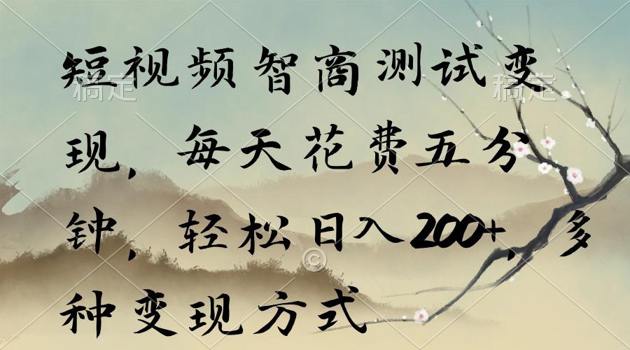 短视频智商测试变现，每天花费五分钟，轻松日入200+，多种变现方式-Z网创