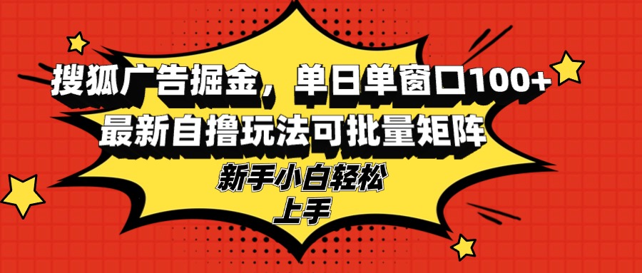 搜狐广告掘金，单日单窗口100+，最新自撸玩法可批量矩阵，适合新手小白-Z网创