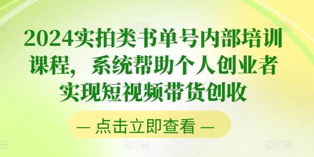 2024实拍类书单号内部培训课程，系统帮助个人创业者实现短视频带货创收-Z网创
