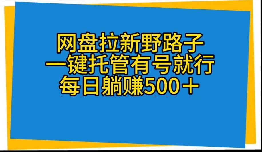 网盘拉新野路子,一键托管有号就行,全自动代发视频,每日躺赚500+-Z网创