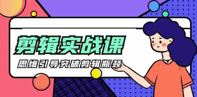 剪辑实操课-思维引导突破剪辑瓶颈(29节视频课)-Z网创