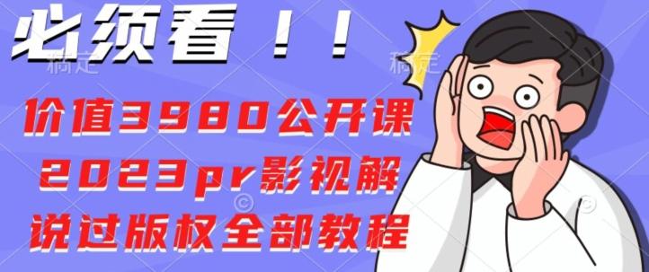 价值3980公开课2023pr影视解说过版权全部教程-Z网创