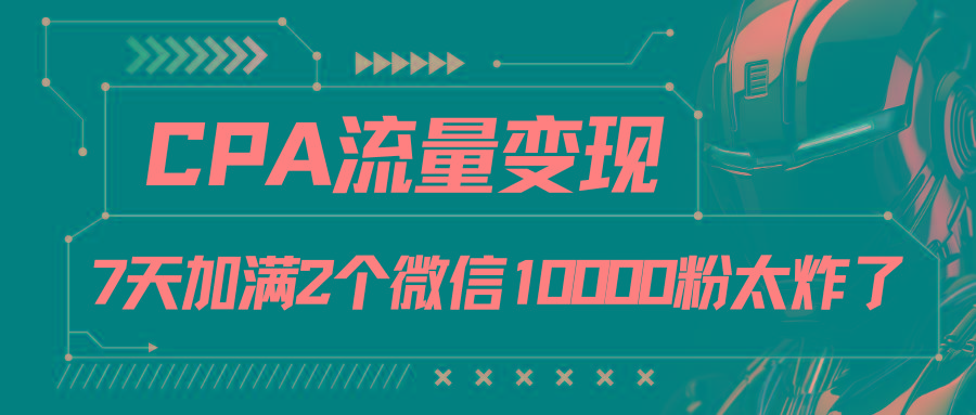 CPA流量变现，7天加满两个微信10000粉-Z网创