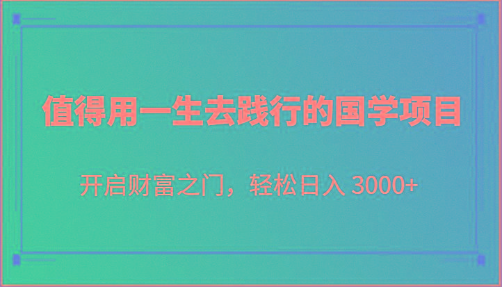 值得用一生去践行的国学项目,开启财富之门,轻松日入 3000+-Z网创