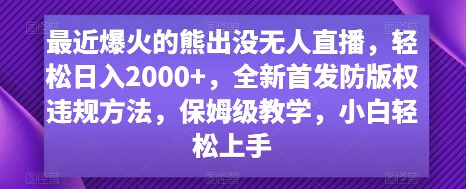 最近爆火的熊出没无人直播，轻松日入2000+，全新首发防版权违规方法【揭秘】-Z网创