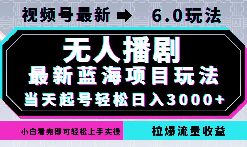 视频号最新6.0玩法，无人播剧，轻松日入3000+，最新蓝海项目，拉爆流量…-Z网创