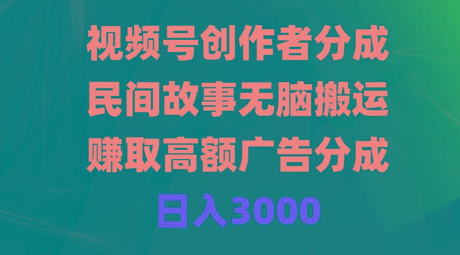 (9390期)视频号创作者分成，民间故事无脑搬运，赚取高额广告分成，日入3000-Z网创