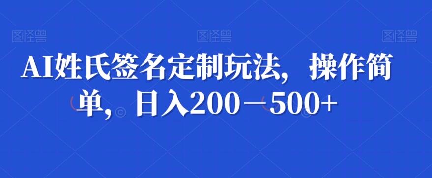 AI姓氏签名定制玩法，操作简单，日入200－500+-Z网创