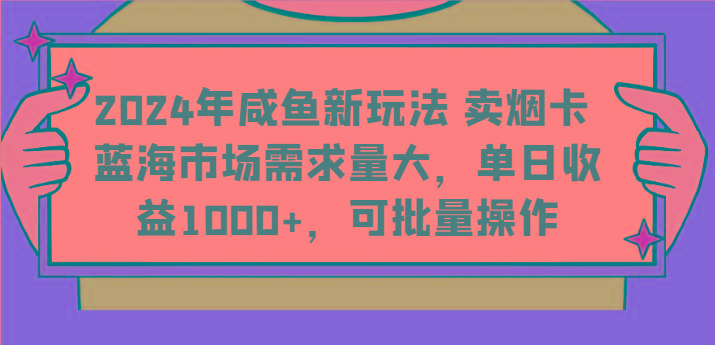 2024年咸鱼新玩法 卖烟卡 蓝海市场需求量大,单日收益1000+,可批量操作-Z网创
