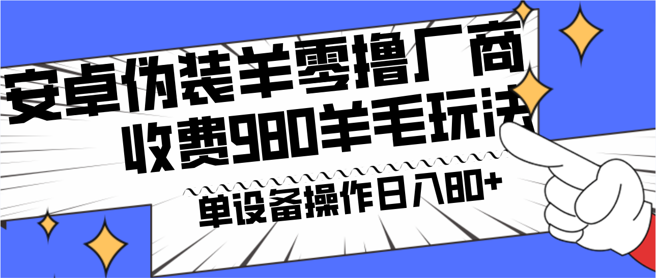 安卓伪装羊零撸厂商羊毛项目，单机日入80+，可矩阵，多劳多得，收费980项目直接公开-Z网创