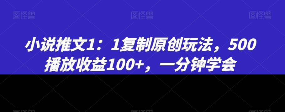 小说推文1：1复制原创玩法，500播放收益100+，一分钟学会【揭秘】-Z网创