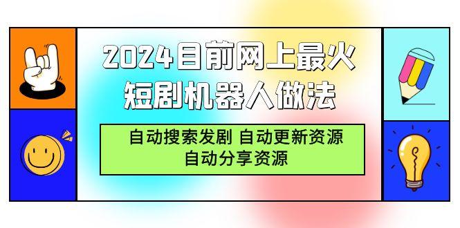 (9293期)2024目前网上最火短剧机器人做法，自动搜索发剧 自动更新资源 自动分享资源-Z网创
