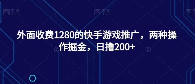 外面收费1280的快手游戏推广，两种操作掘金，日撸200+-Z网创