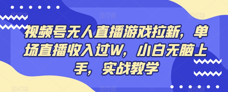 视频号无人直播游戏拉新，单场直播收入过W，小白无脑上手，实战教学-Z网创