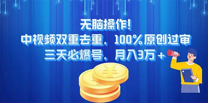 无脑操作!中视频双重去重，100%原创过审，三天必爆号，月入3万+-Z网创