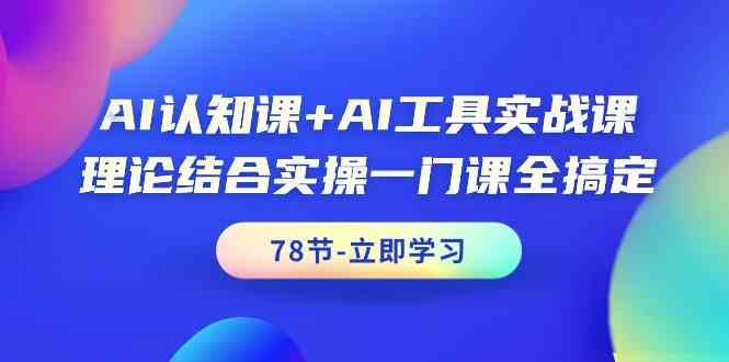 AI认知课+AI工具实战课，理论结合实操一门课全搞定(78节)-Z网创