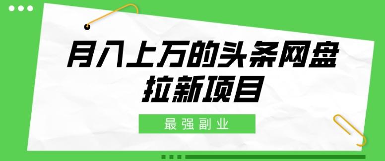 最强副业，月入上万的头条网盘拉新项目，小白新手轻松上手-Z网创