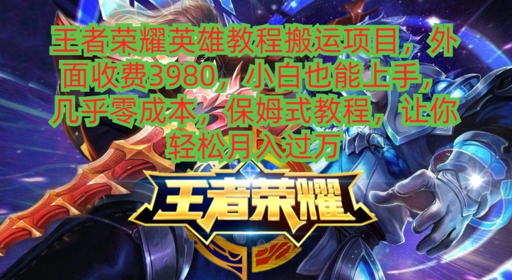 王者荣耀英雄教程搬运项目，小白也能上手，几乎零成本，保姆式教程-Z网创