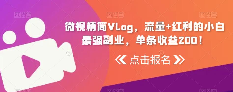 微视精简Vlog，流量+红利的小白最强副业，单条收益200！-Z网创