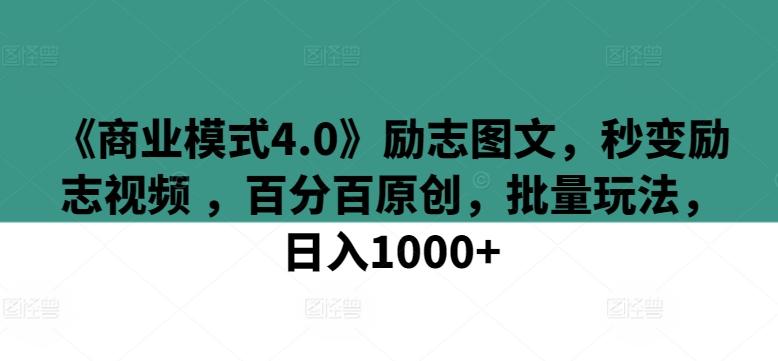 《商业模式4.0》励志图文，秒变励志视频 ，百分百原创，批量玩法，日入1000+【揭秘】-Z网创