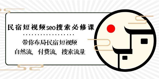 民宿短视频seo搜索必修课:带你布局民宿短视频自然流,付费流,搜索流量-Z网创