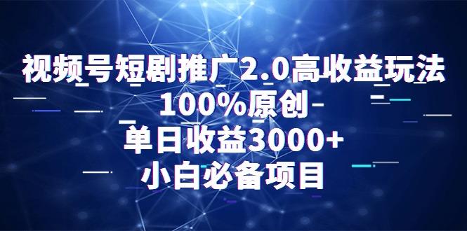 视频号短剧推广2.0高收益玩法，100%原创，单日收益3000+，小白必备项目-Z网创