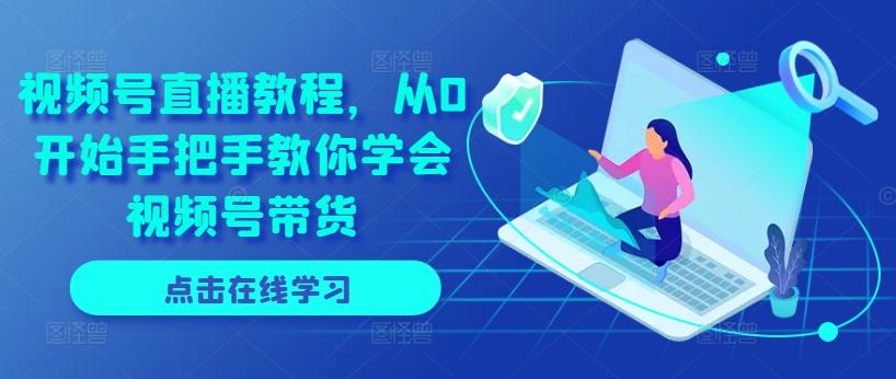 视频号直播教程，从0开始手把手教你学会视频号带货-Z网创
