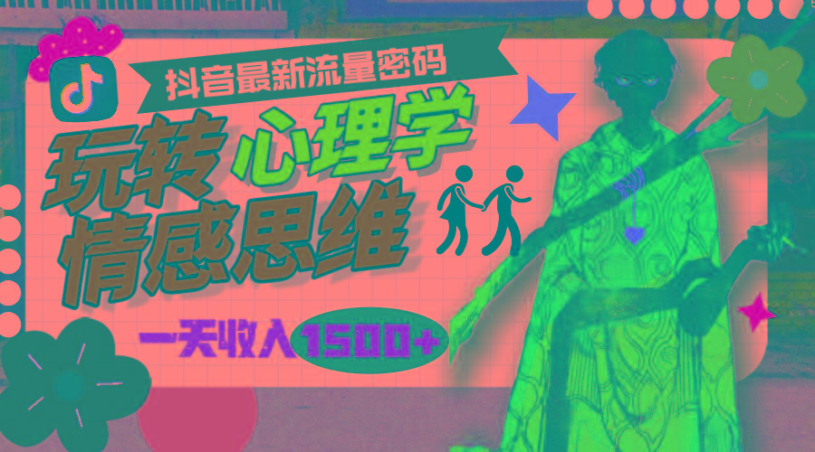 (9981期)一天收入1500+，玩转心理学情感思维，抖音最新流量密码-Z网创