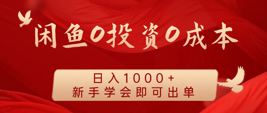 闲鱼0投资0成本 日入1000+ 无需囤货 新手学会即可出单-Z网创