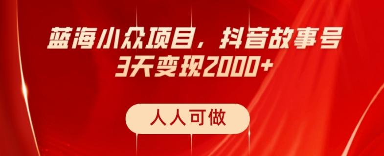 蓝海小众项目，抖音故事号，三天变现2000+，人人可做！-Z网创