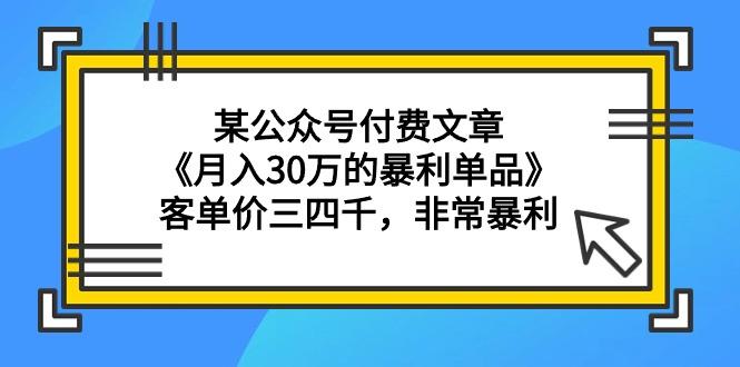 (9365期)某公众号付费文章《月入30万的暴利单品》客单价三四千，非常暴利-Z网创