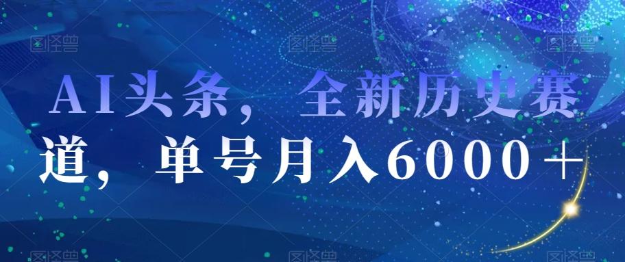 AI头条,全新历史赛道,单号月入6000+【揭秘】-Z网创