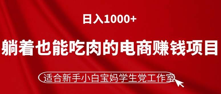 躺着也能吃肉的电商赚钱项目，日入1000+，适合新手小白宝妈学生党工作室-Z网创