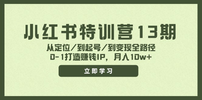 小红书特训营13期，从定位/到起号/到变现全路径，0-1打造赚钱IP，月入10w+-Z网创