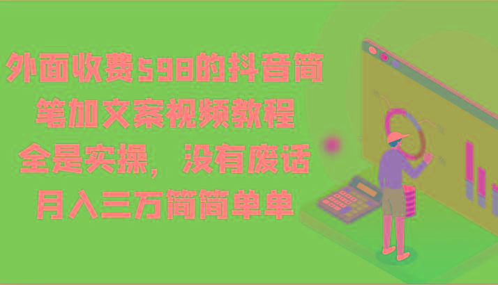 外面收费598的抖音简笔加文案视频教程,全是实操,没有废话,月入三万简简单单-Z网创