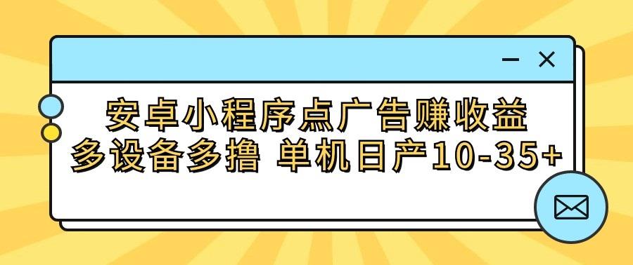 安卓小程序点广告赚收益,多设备多撸 单机日产10-35+-Z网创